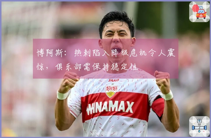 博阿斯：热刺陷入降级危机令人震惊，俱乐部需保持稳定性