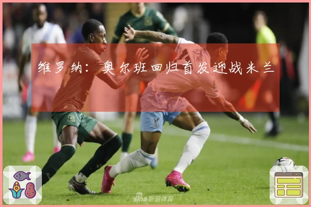 维罗纳：奥尔班回归首发迎战米兰