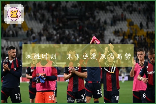 决胜时刻丨末节逆袭 改写局势