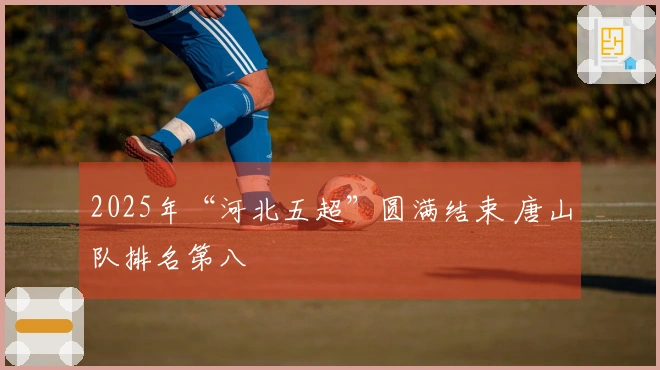 2025年“河北五超”圆满结束 唐山队排名第八