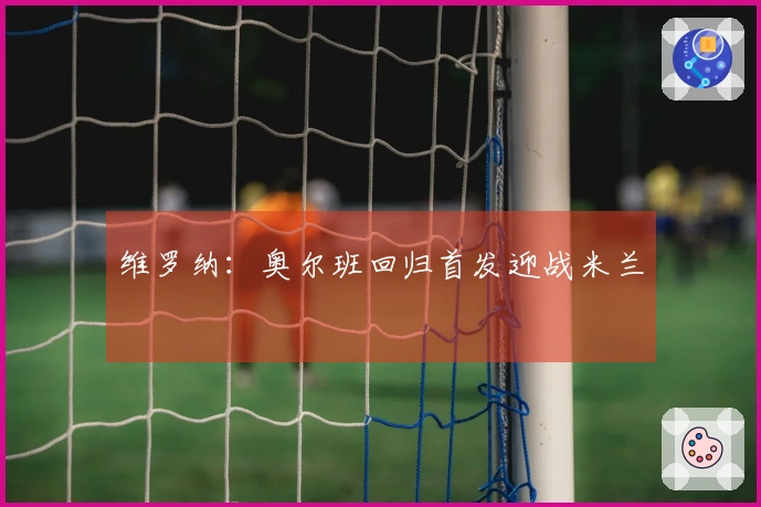 维罗纳：奥尔班回归首发迎战米兰