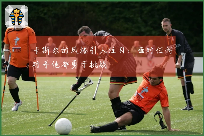 卡斯尔的风格引人注目，面对任何对手他都勇于挑战
